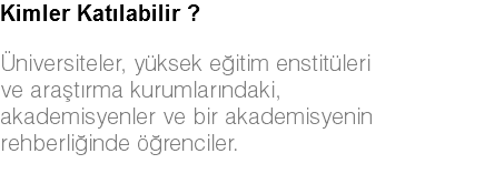 Kimler Katılabilir ? Üniversiteler, yüksek eğitim enstitüleri ve araştırma kurumlarındaki, akademisyenler ve bir akademisyenin rehberliğinde öğrenciler.