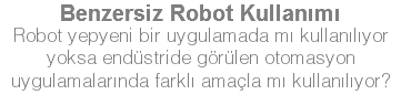 Benzersiz Robot Kullanımı Robot yepyeni bir uygulamada mı kullanılıyor yoksa endüstride görülen otomasyon uygulamalarında farklı amaçla mı kullanılıyor?